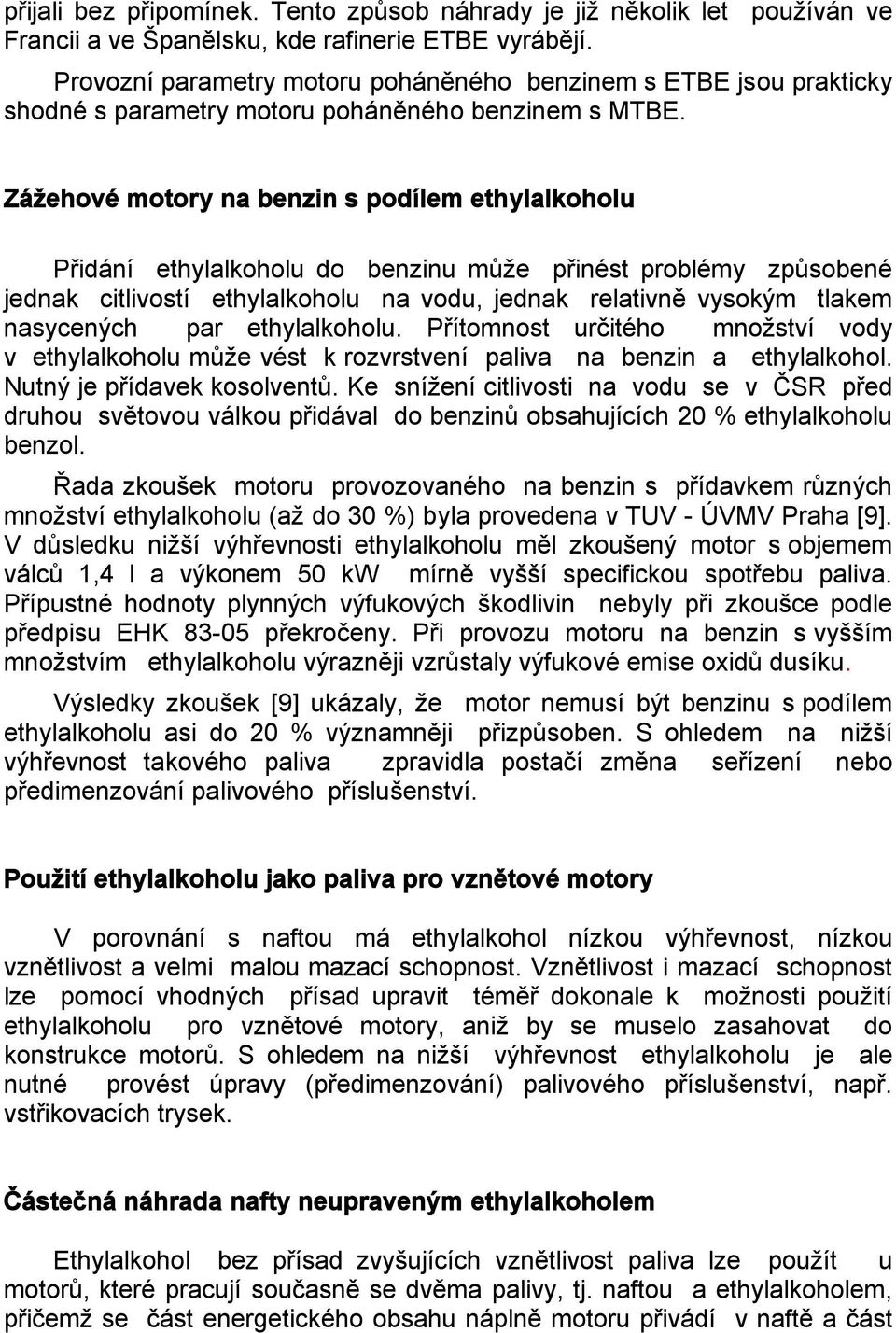 Zážehové motory na benzin s podílem ethylalkoholu Přidání ethylalkoholu do benzinu může přinést problémy způsobené jednak citlivostí ethylalkoholu na vodu, jednak relativně vysokým tlakem nasycených