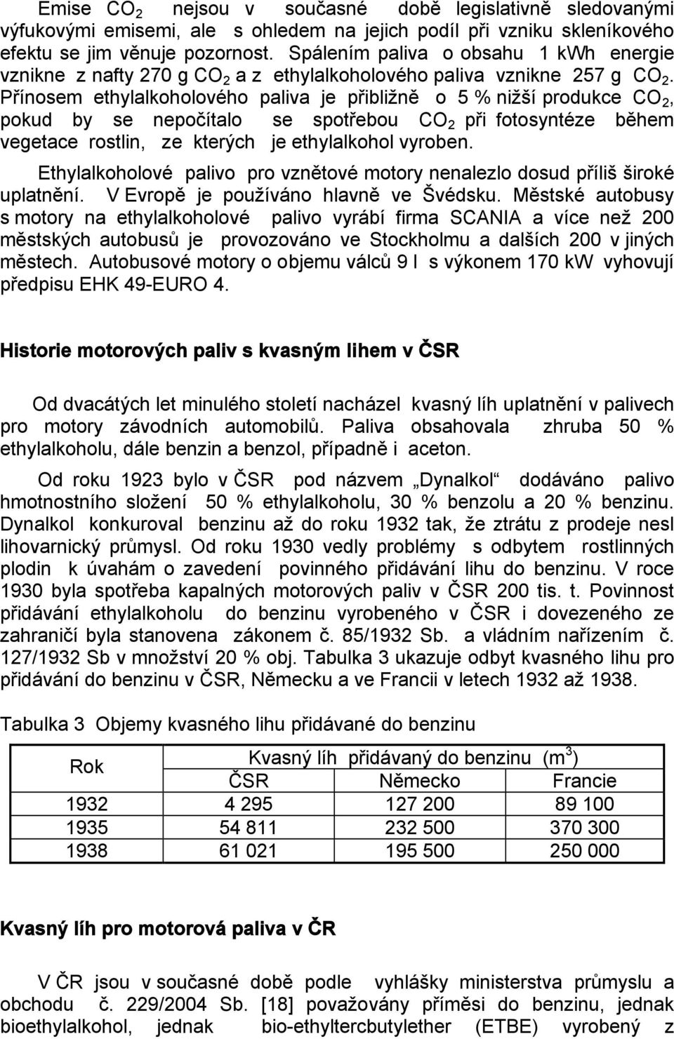 Přínosem ethylalkoholového paliva je přibližně o 5 % nižší produkce CO 2, pokud by se nepočítalo se spotřebou CO 2 při fotosyntéze během vegetace rostlin, ze kterých je ethylalkohol vyroben.