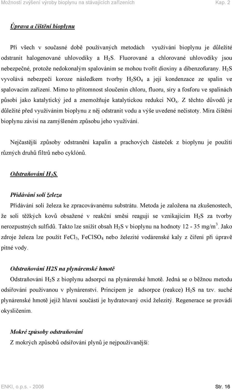 Fluorované a chlorované uhlovodíky jsou nebezpečné, protože nedokonalým spalováním se mohou tvořit dioxiny a dibenzofurany.