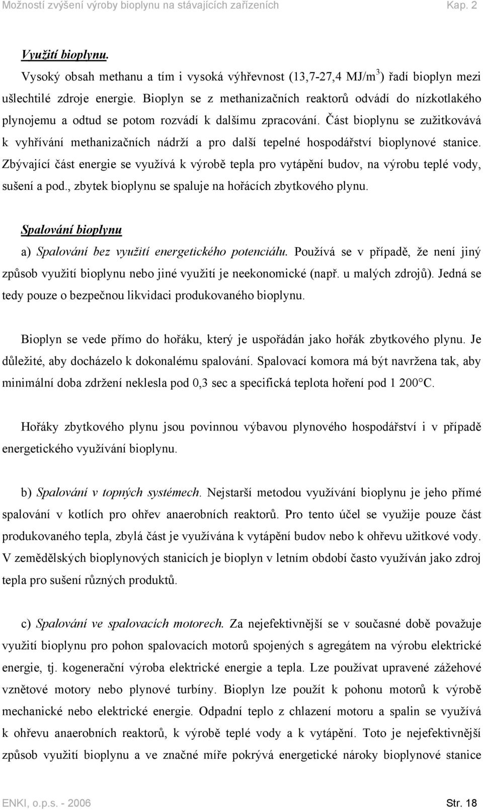 Část bioplynu se zužitkovává k vyhřívání methanizačních nádrží a pro další tepelné hospodářství bioplynové stanice.