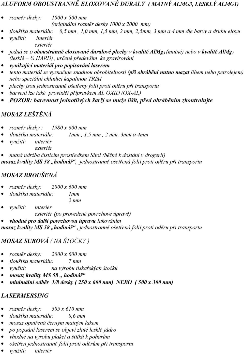 popisování laserem tento materiál se vyznačuje snadnou obrobitelností (při obrábění nutno mazat lihem nebo petrolejem) nebo speciální chladicí kapalinou TRIM plechy jsou jednostranně ošetřeny folií