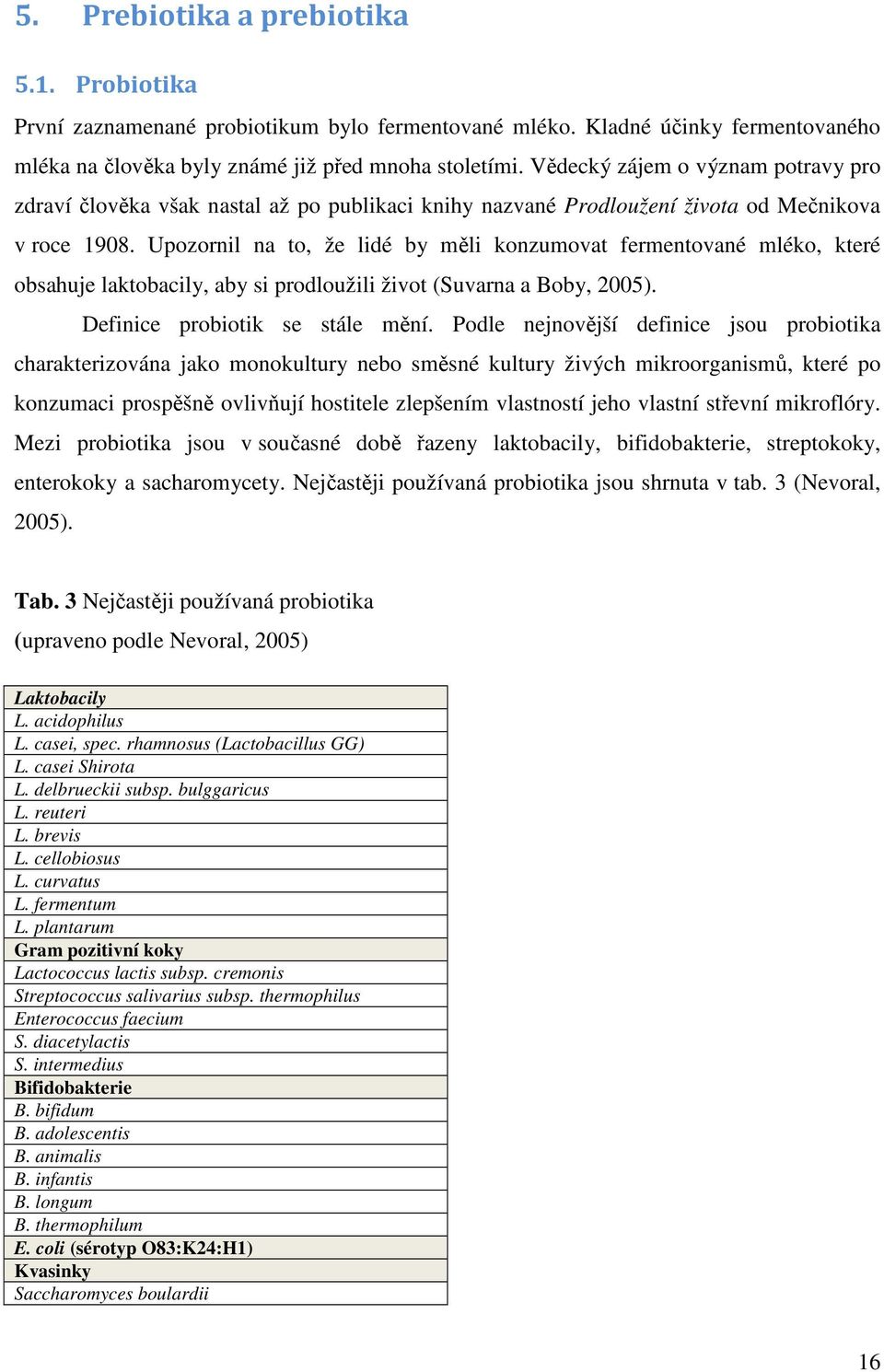 Upozornil na to, že lidé by měli konzumovat fermentované mléko, které obsahuje laktobacily, aby si prodloužili život (Suvarna a Boby, 2005). Definice probiotik se stále mění.