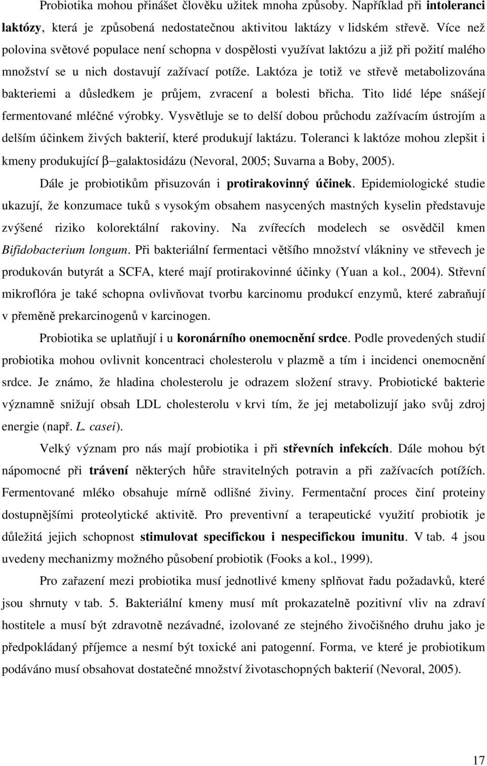 Laktóza je totiž ve střevě metabolizována bakteriemi a důsledkem je průjem, zvracení a bolesti břicha. Tito lidé lépe snášejí fermentované mléčné výrobky.