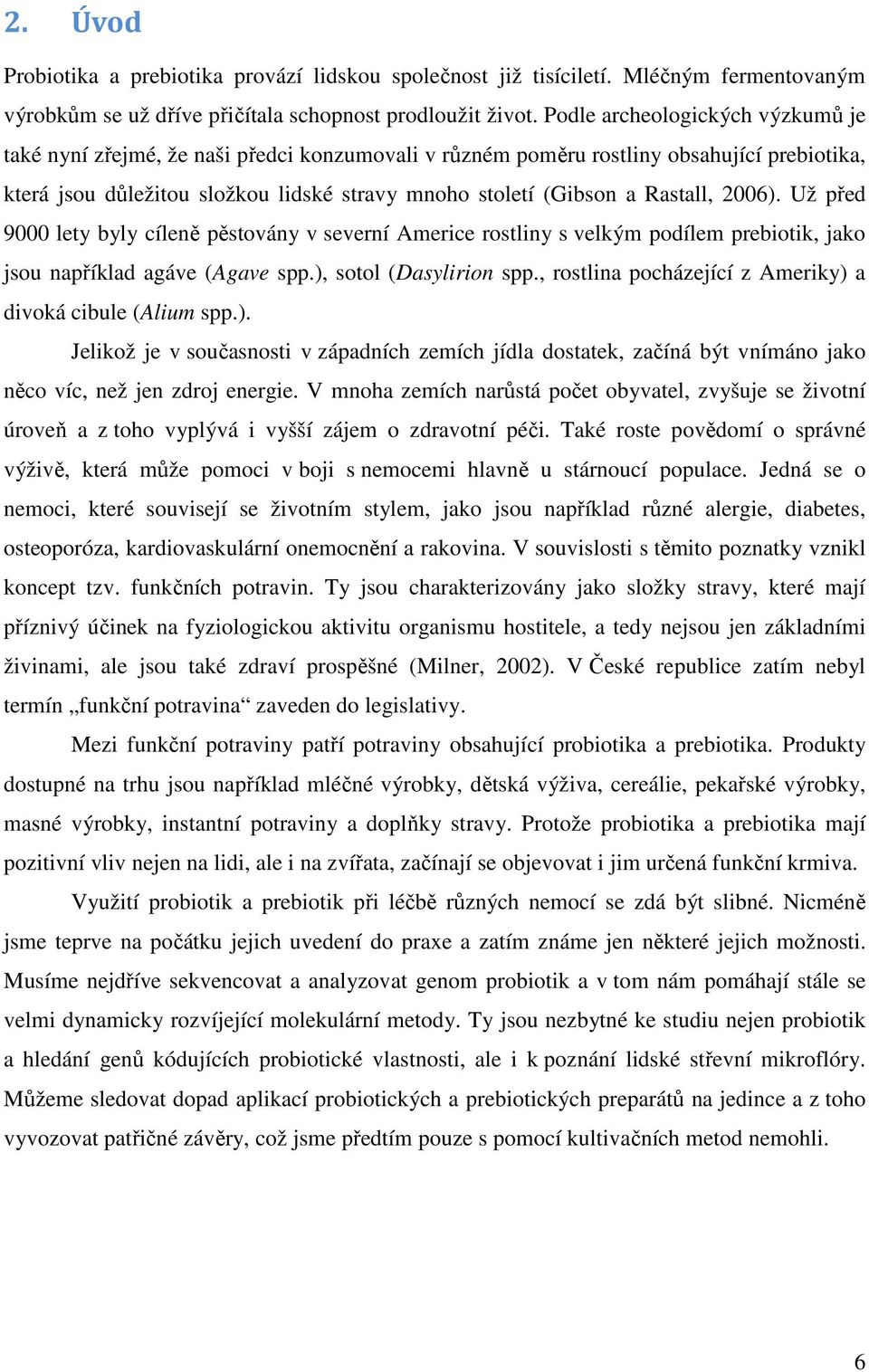 Rastall, 2006). Už před 9000 lety byly cíleně pěstovány v severní Americe rostliny s velkým podílem prebiotik, jako jsou například agáve (Agave spp.), sotol (Dasylirion spp.