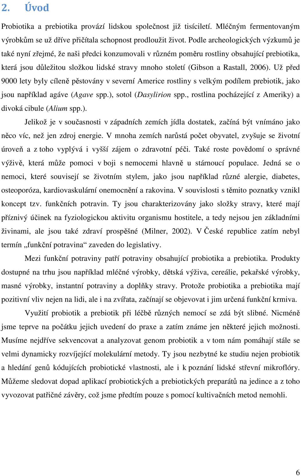 Rastall, 2006). Už před 9000 lety byly cíleně pěstovány v severní Americe rostliny s velkým podílem prebiotik, jako jsou například agáve (Agave spp.), sotol (Dasylirion spp.