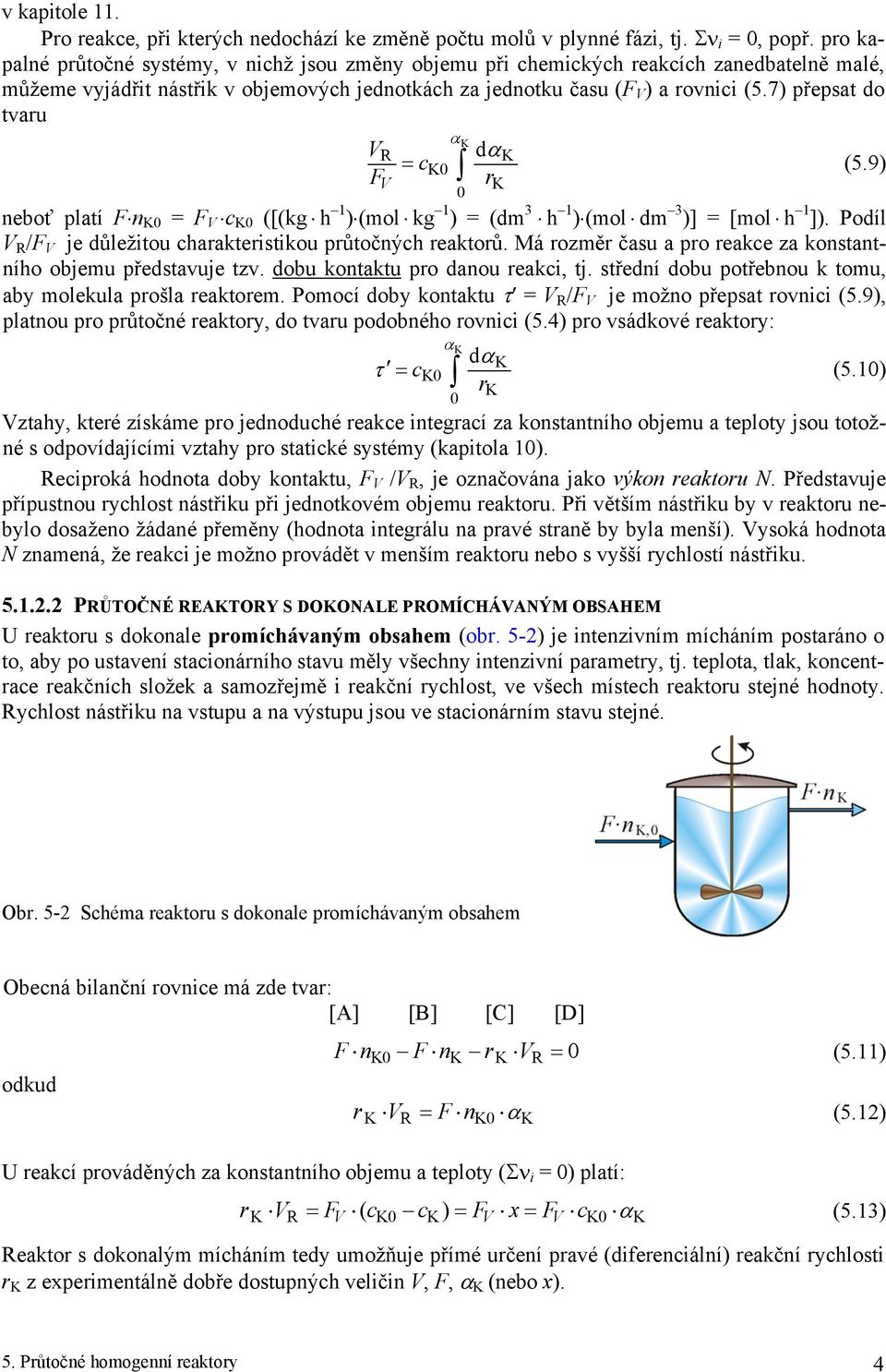 7 přepsat do tvaru F R α dα = c (5.9 r neboť platí F n = F c ([(kg h 1 (mol kg 1 = (dm h 1 (mol dm ] = [mol h 1 ]. Podíl R /F je důležitou charakteristikou průtočných reaktorů.