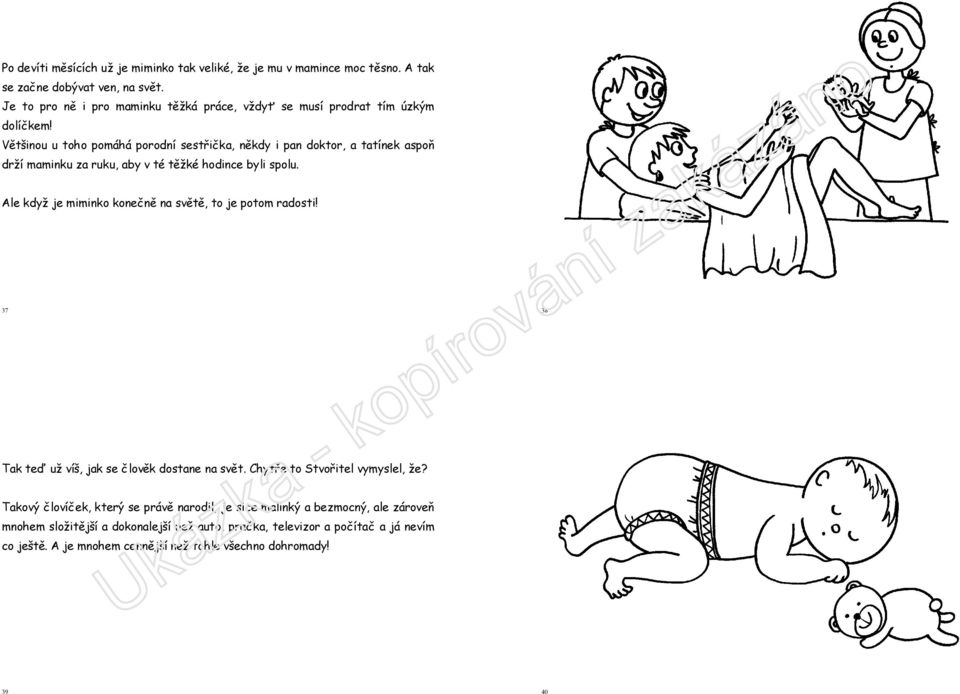 Většinou u toho pomáhá porodní sestřička, někdy i pan doktor, a tatínek aspoň drží maminku za ruku, aby v té těžké hodince byli spolu.