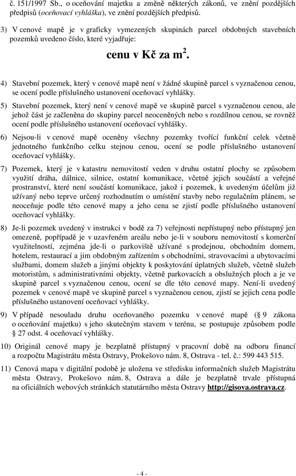 4) Stavební pozemek, který v cenové mapě není v žádné skupině parcel s vyznačenou cenou, se ocení podle příslušného ustanovení oceňovací vyhlášky.