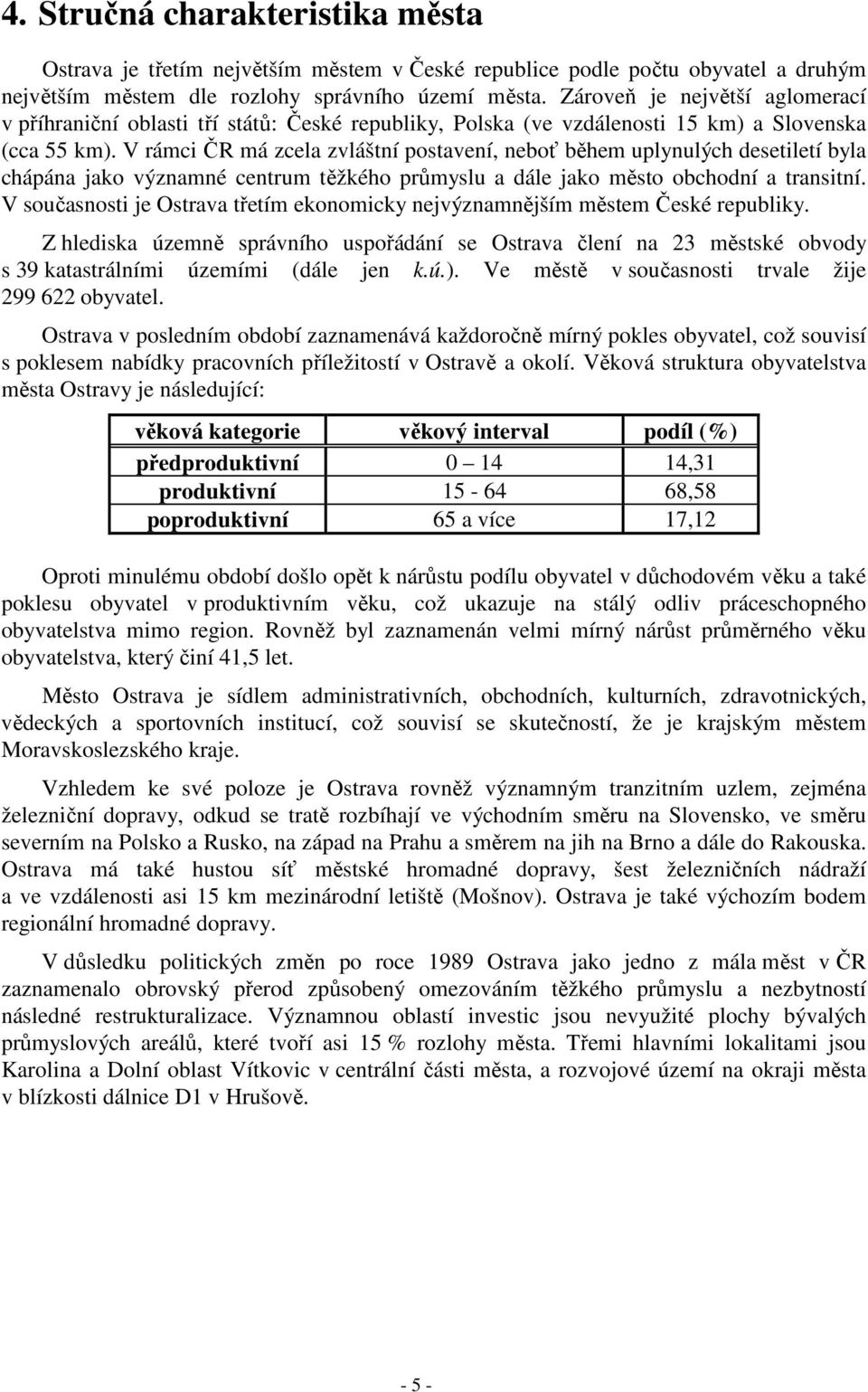 V rámci ČR má zcela zvláštní postavení, neboť během uplynulých desetiletí byla chápána jako významné centrum těžkého průmyslu a dále jako město obchodní a transitní.