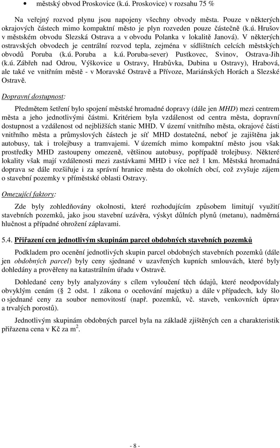 V některých ostravských obvodech je centrální rozvod tepla, zejména v sídlištních celcích městských obvodů Poruba (k.ú.