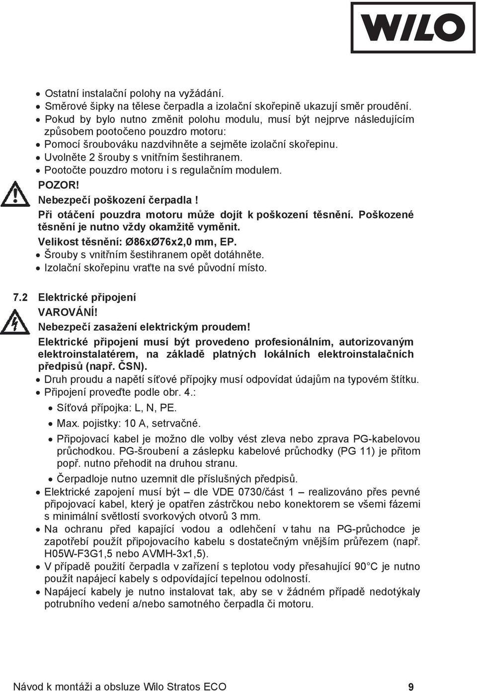 Uvoln te 2 šrouby s vnit ním šestihranem. Pooto te pouzdro motoru i s regula ním modulem. POZOR! Nebezpe í poškození erpadla! P i otá ení pouzdra motoru m že dojít k poškození t sn ní.