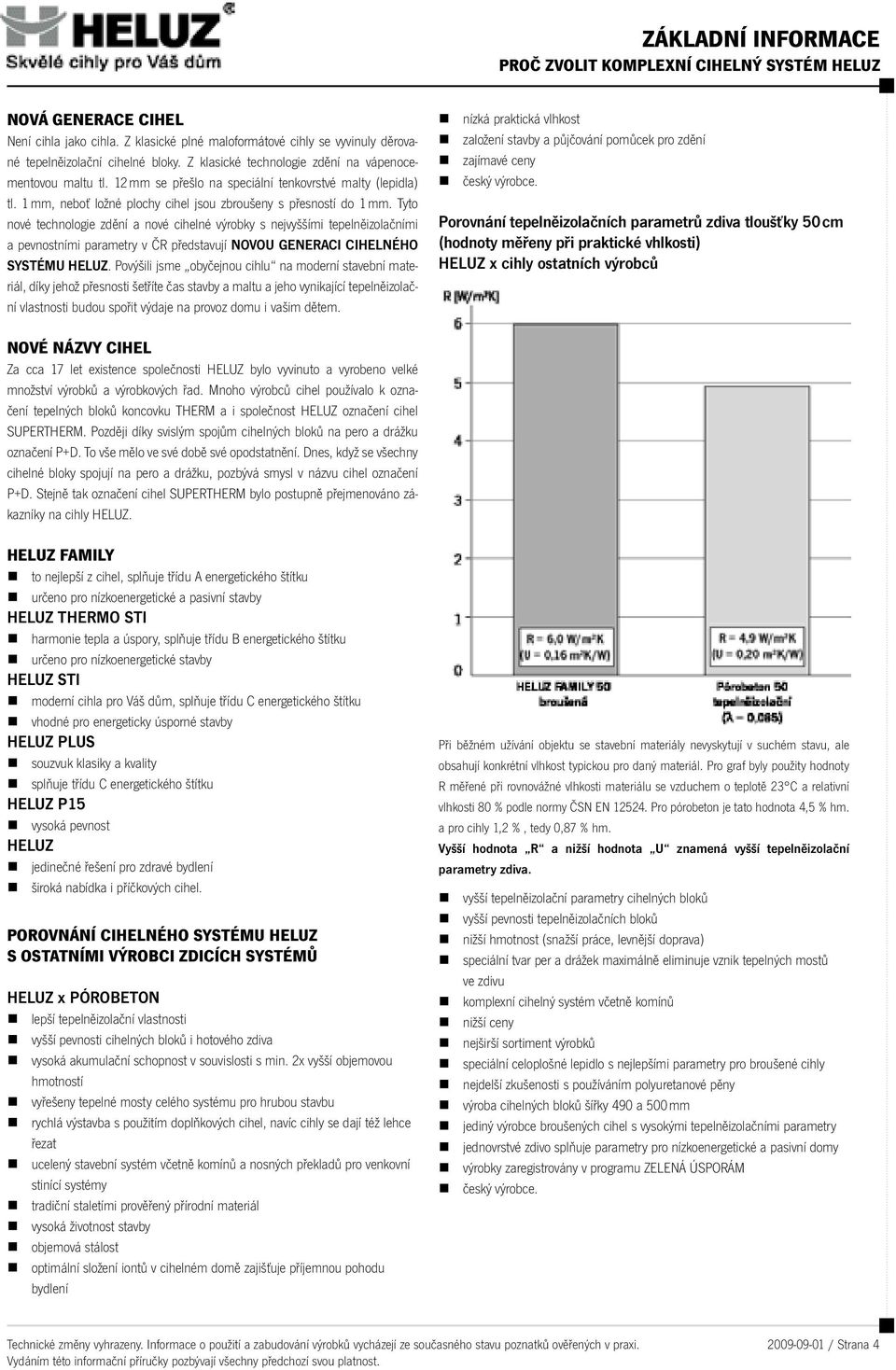 Tyto nové technologie zdění a nové cihelné výrobky s nejvyššími tepelněizolačními a pevnostními parametry v ČR představují NOVOU GENERACI CIHELNÉHO SYSTÉMU HELUZ.