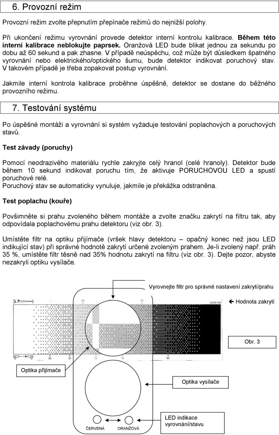 V případě neúspěchu, což může být důsledkem špatného vyrovnání nebo elektrického/optického šumu, bude detektor indikovat poruchový stav. V takovém případě je třeba zopakovat postup vyrovnání.