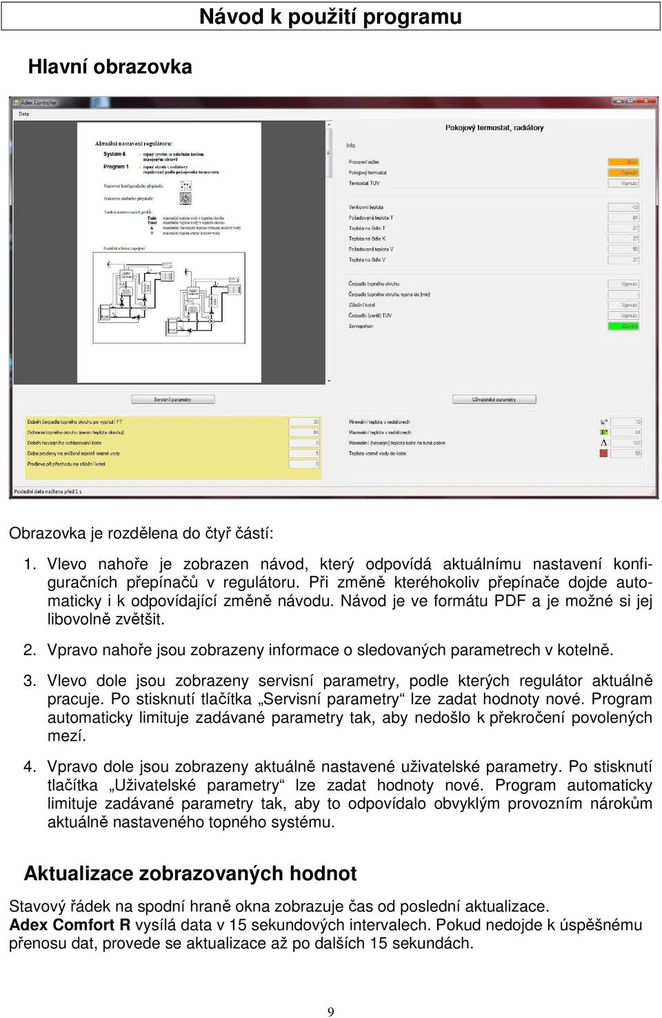 Vpravo nahoře jsou zobrazeny informace o sledovaných parametrech v kotelně. 3. Vlevo dole jsou zobrazeny servisní parametry, podle kterých regulátor aktuálně pracuje.