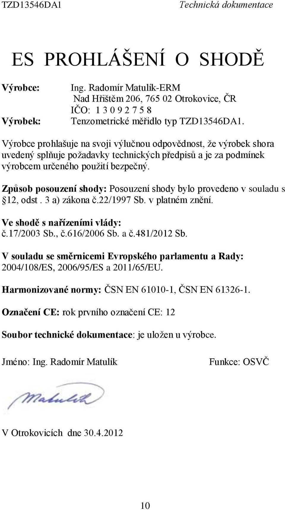 Způsob posouzení shody: Posouzení shody bylo provedeno v souladu s 12, odst. 3 a) zákona č.22/1997 Sb. v platném znění. Ve shodě s nařízeními vlády: č.17/2003 Sb., č.616/2006 Sb. a č.481/2012 Sb.