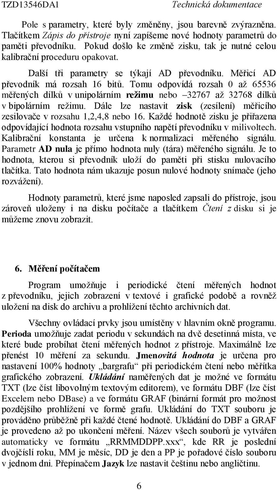 Tomu odpovídá rozsah 0 až 65536 měřených dílků v unipolárním režimu nebo 32767 až 32768 dílků v bipolárním režimu. Dále lze nastavit zisk (zesílení) měřicího zesilovače v rozsahu 1,2,4,8 nebo 16.