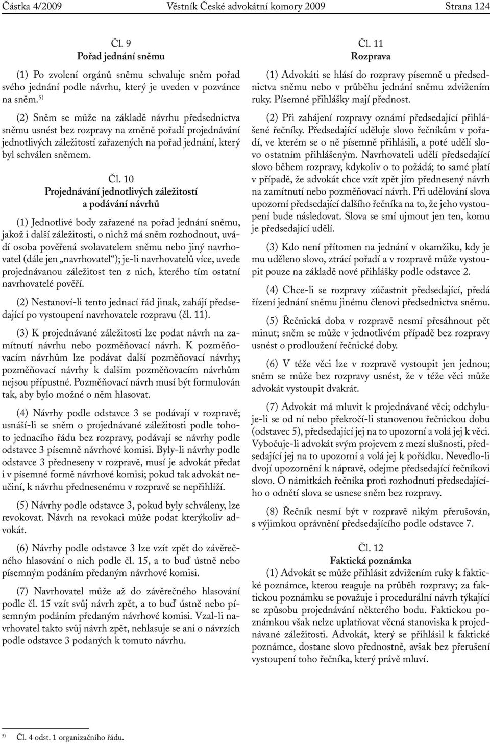 10 Projednávání jednotlivých záležitostí a podávání návrhů (1) Jednotlivé body zařazené na pořad jednání sněmu, jakož i další záležitosti, o nichž má sněm rozhodnout, uvádí osoba pověřená
