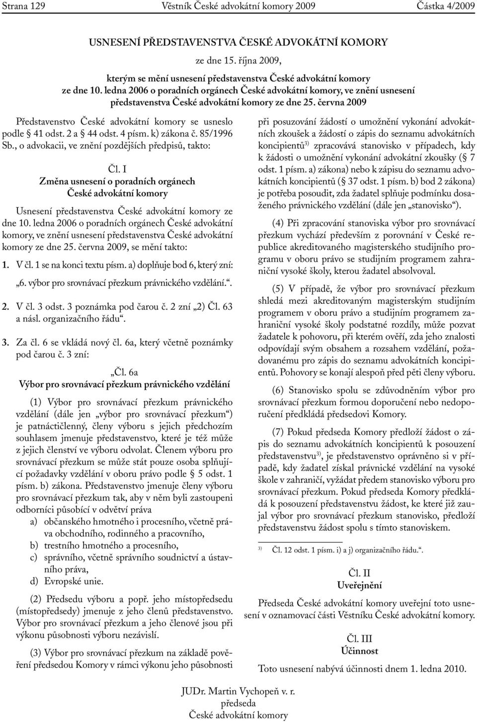 k) zákona č. 85/1996 Sb., o advokacii, ve znění pozdějších předpisů, takto: Čl. I Změna usnesení o poradních orgánech České ní komory Usnesení představenstva České ní komory ze dne 10.