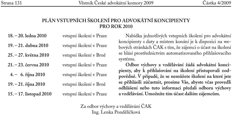 17. listopad 2010 vstupní školení v Praze Nabídka jednotlivých vstupních školení pro ní koncipienty s daty a místem konání je k dispozici na webových stránkách ČAK s tím, že zájemci o účast na