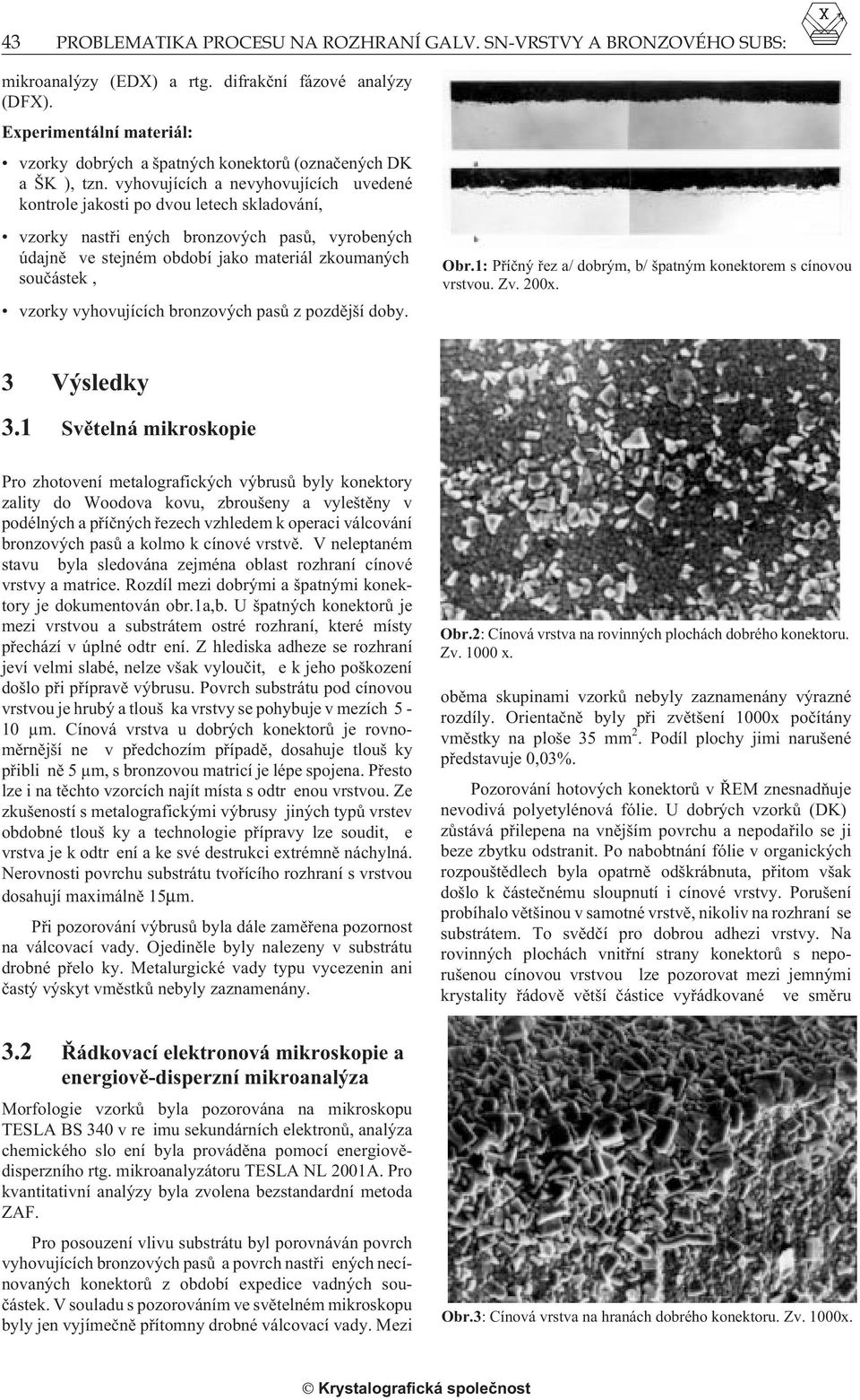 vyhovujících a nevyhovujících uvedené kontrole jakosti po dvou letech skladování, vzorky nastøi ených bronzových pasù, vyrobených údajnì ve stejném období jako materiál zkoumaných souèástek, vzorky