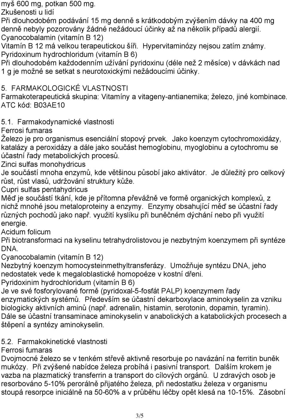 Pyridoxinum hydrochloridum (vitamín B 6) Při dlouhodobém každodenním užívání pyridoxinu (déle než 2 měsíce) v dávkách nad 1 g je možné se setkat s neurotoxickými nežádoucími účinky. 5.