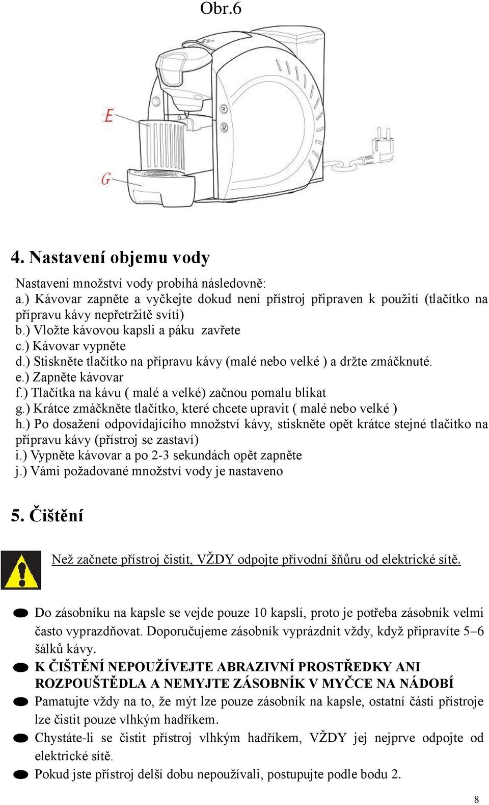 ) Tlačítka na kávu ( malé a velké) začnou pomalu blikat g.) Krátce zmáčkněte tlačítko, které chcete upravit ( malé nebo velké ) h.