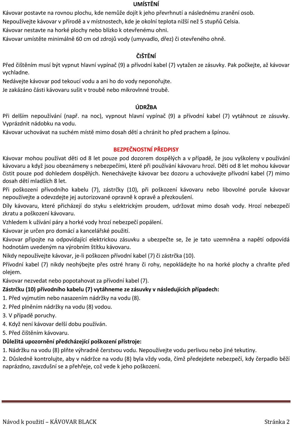 Kávovar umístěte minimálně 60 cm od zdrojů vody (umyvadlo, dřez) či otevřeného ohně. ČIŠTĚNÍ Před čištěním musí být vypnut hlavní vypínač (9) a přívodní kabel (7) vytažen ze zásuvky.