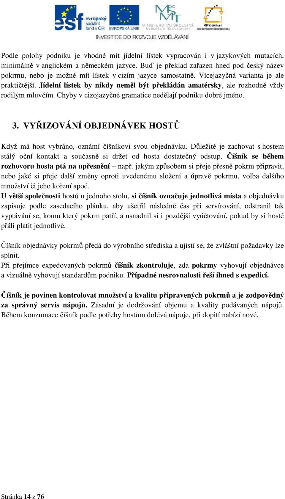 Jídelní lístek by nikdy neměl být překládán amatérsky, ale rozhodně vždy rodilým mluvčím. Chyby v cizojazyčné gramatice nedělají podniku dobré jméno. 3.