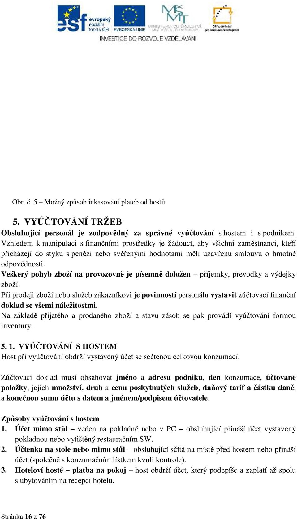 Veškerý pohyb zboží na provozovně je písemně doložen příjemky, převodky a výdejky zboží.