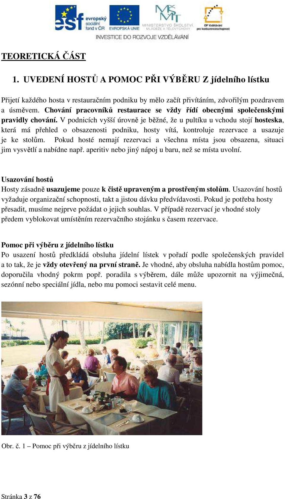 V podnicích vyšší úrovně je běžné, že u pultíku u vchodu stojí hosteska, která má přehled o obsazenosti podniku, hosty vítá, kontroluje rezervace a usazuje je ke stolům.