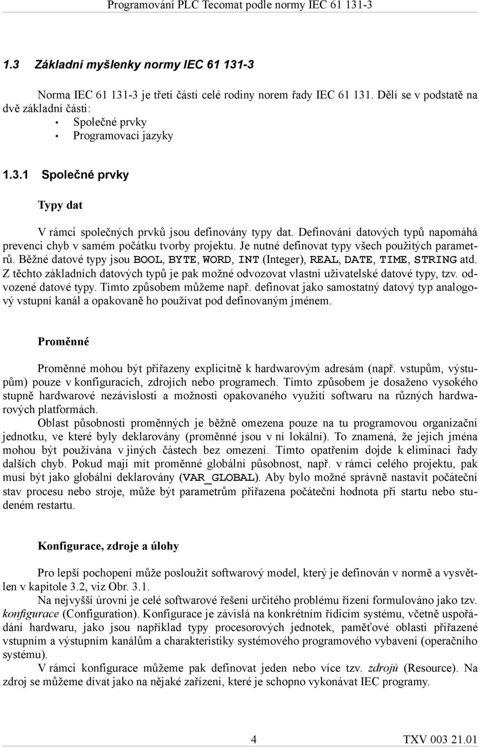 Běžné datové typy jsou BOOL, BYTE, WORD, INT (Integer), REAL, DATE, TIME, STRING atd. Z těchto základních datových typů je pak možné odvozovat vlastní uživatelské datové typy, tzv.
