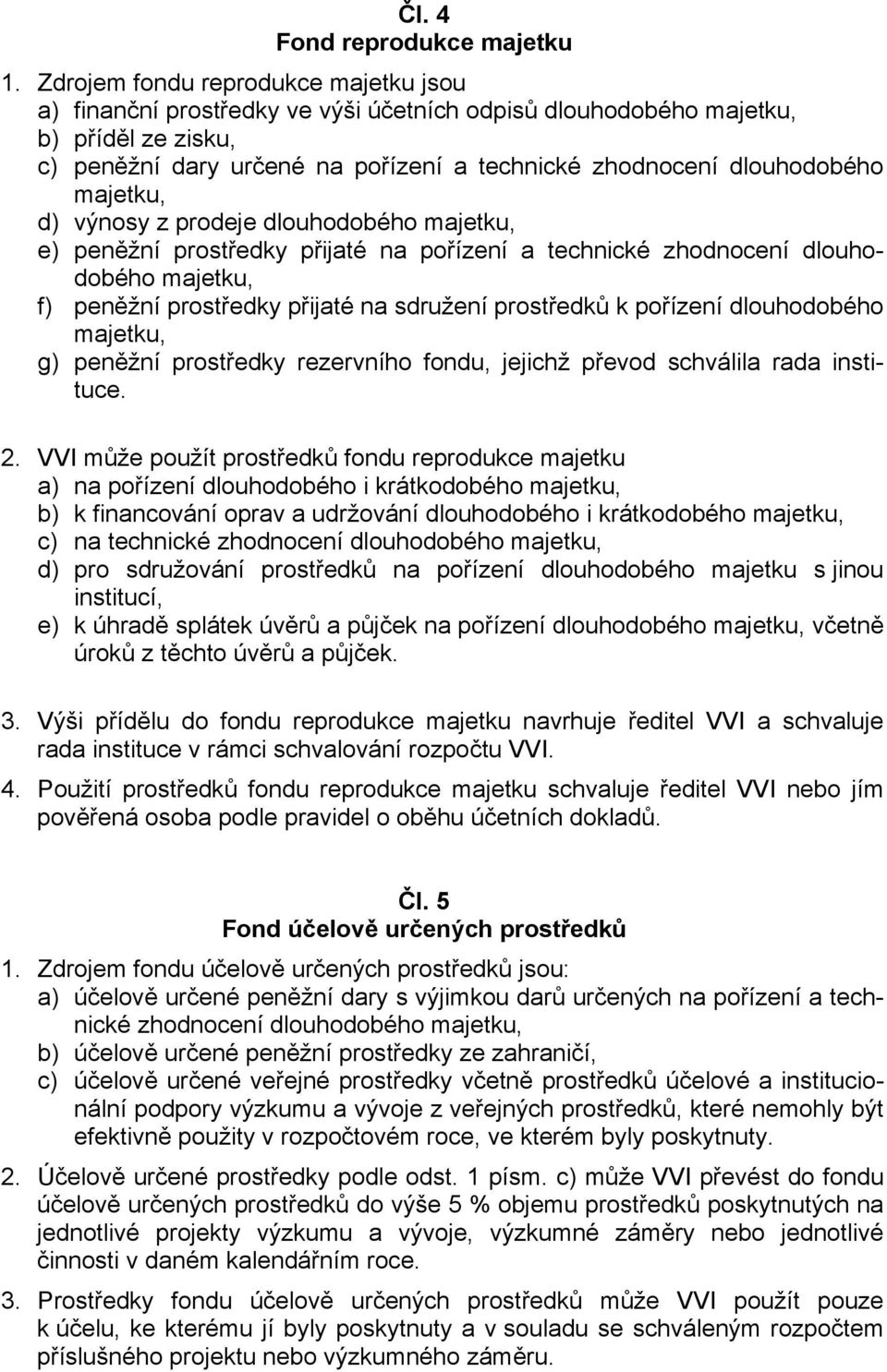 z prodeje dlouhodobého e) peněžní prostředky přijaté na pořízení a technické zhodnocení dlouhodobého f) peněžní prostředky přijaté na sdružení prostředků k pořízení dlouhodobého g) peněžní prostředky