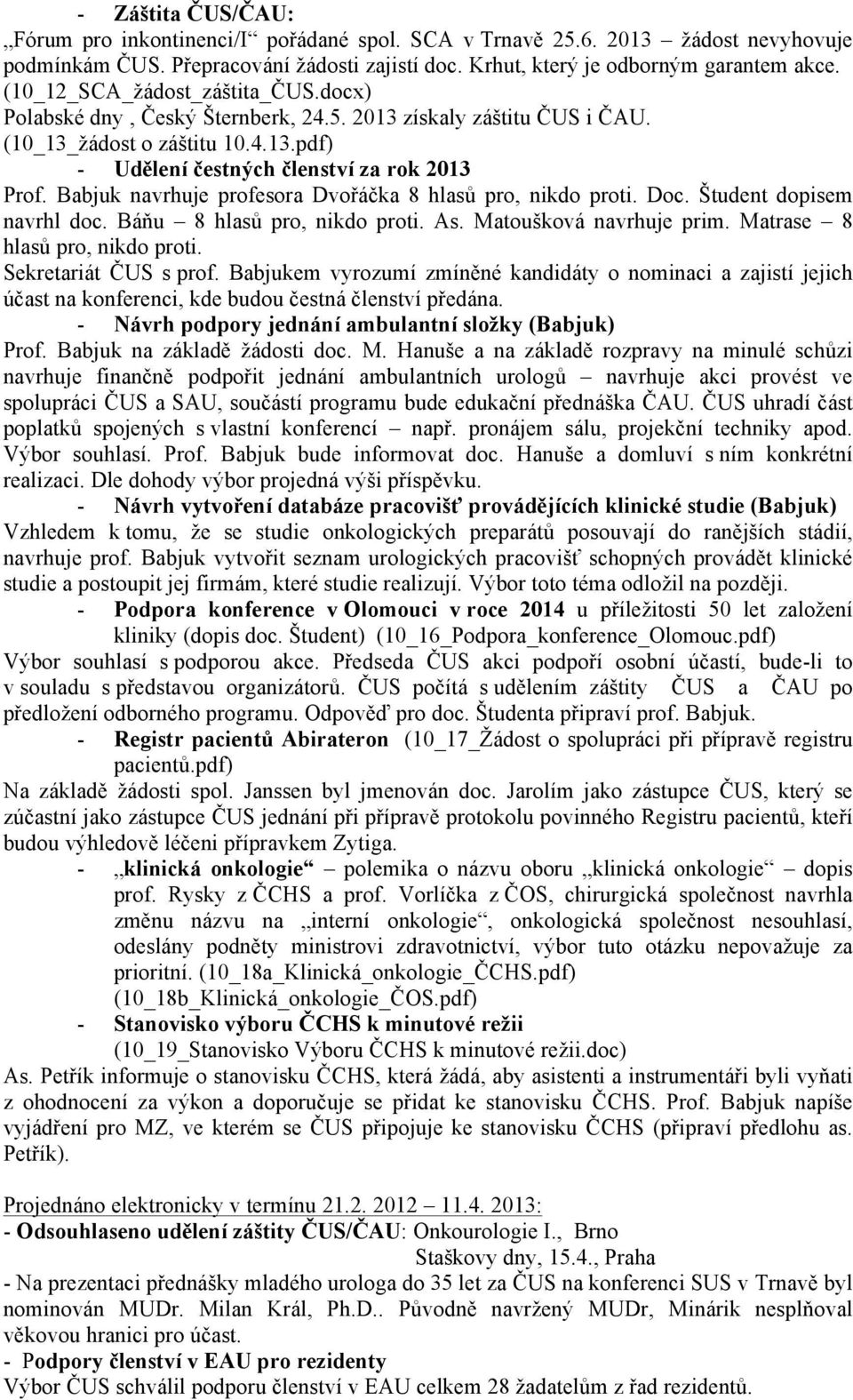Babjuk navrhuje profesora Dvořáčka 8 hlasů pro, nikdo proti. Doc. Študent dopisem navrhl doc. Báňu 8 hlasů pro, nikdo proti. As. Matoušková navrhuje prim. Matrase 8 hlasů pro, nikdo proti.