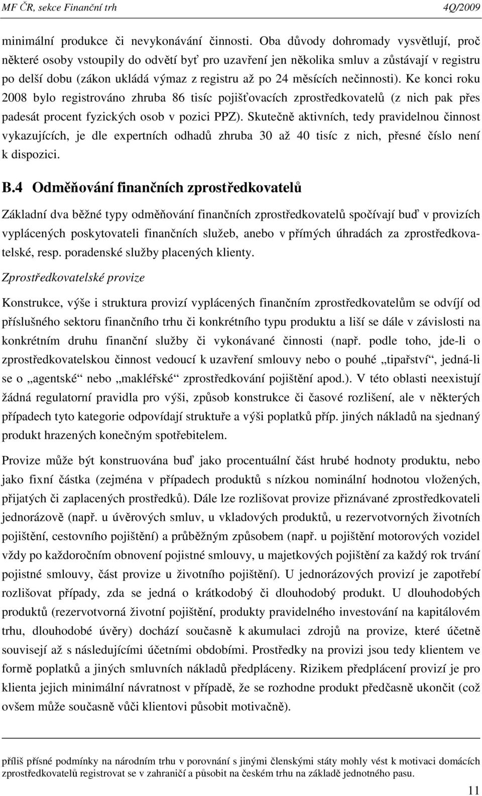 nečinnosti). Ke konci roku 2008 bylo registrováno zhruba 86 tisíc pojišťovacích zprostředkovatelů (z nich pak přes padesát procent fyzických osob v pozici PPZ).