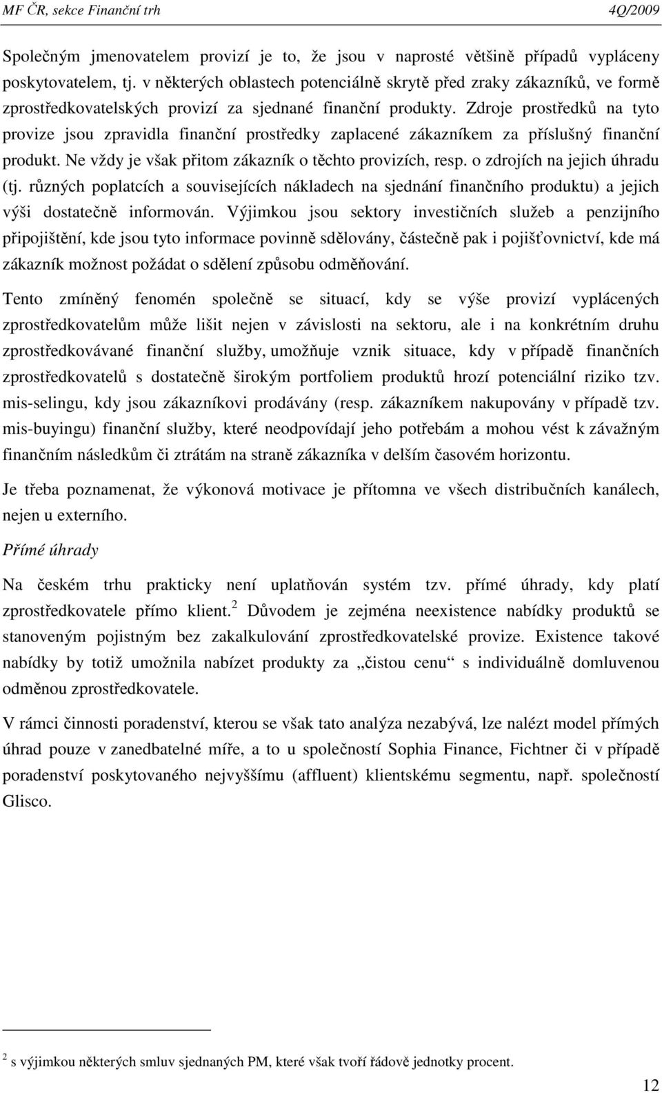 Zdroje prostředků na tyto provize jsou zpravidla finanční prostředky zaplacené zákazníkem za příslušný finanční produkt. Ne vždy je však přitom zákazník o těchto provizích, resp.