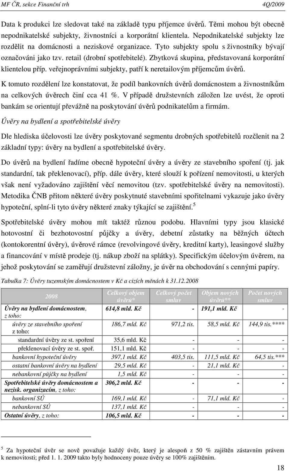 Zbytková skupina, představovaná korporátní elou příp. veřejnoprávními subjekty, patří k neretailovým příjemcům úvěrů.