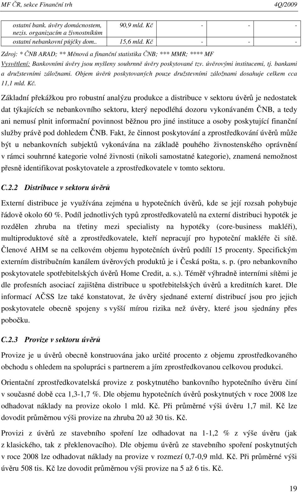 bankami a družstevními záložnami. Objem úvěrů poskytovaných pouze družstevními záložnami dosahuje celkem cca 11,1 mld. Kč.