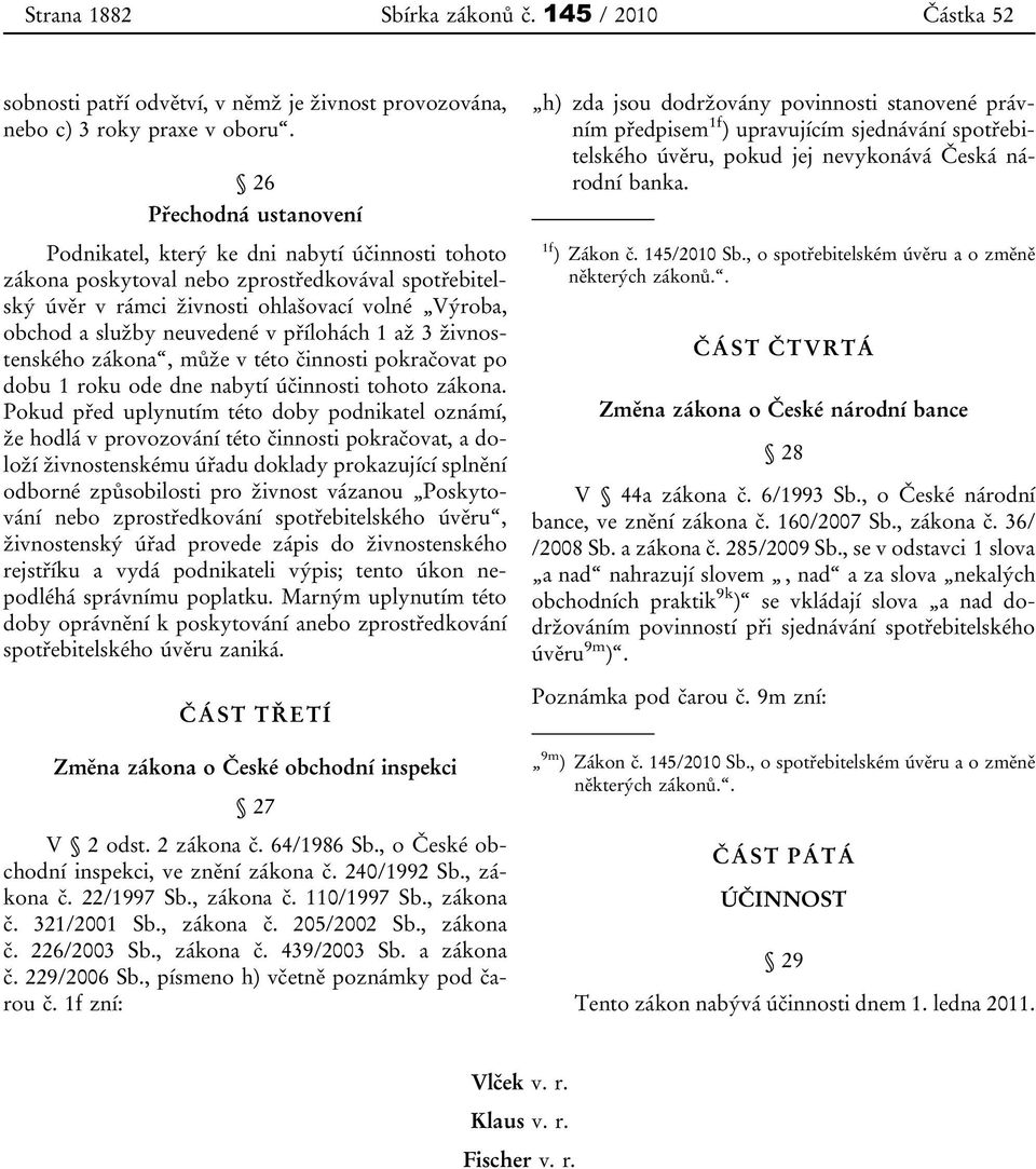 neuvedené v přílohách 1 až 3 živnostenského zákona, může v této činnosti pokračovat po dobu 1 roku ode dne nabytí účinnosti tohoto zákona.