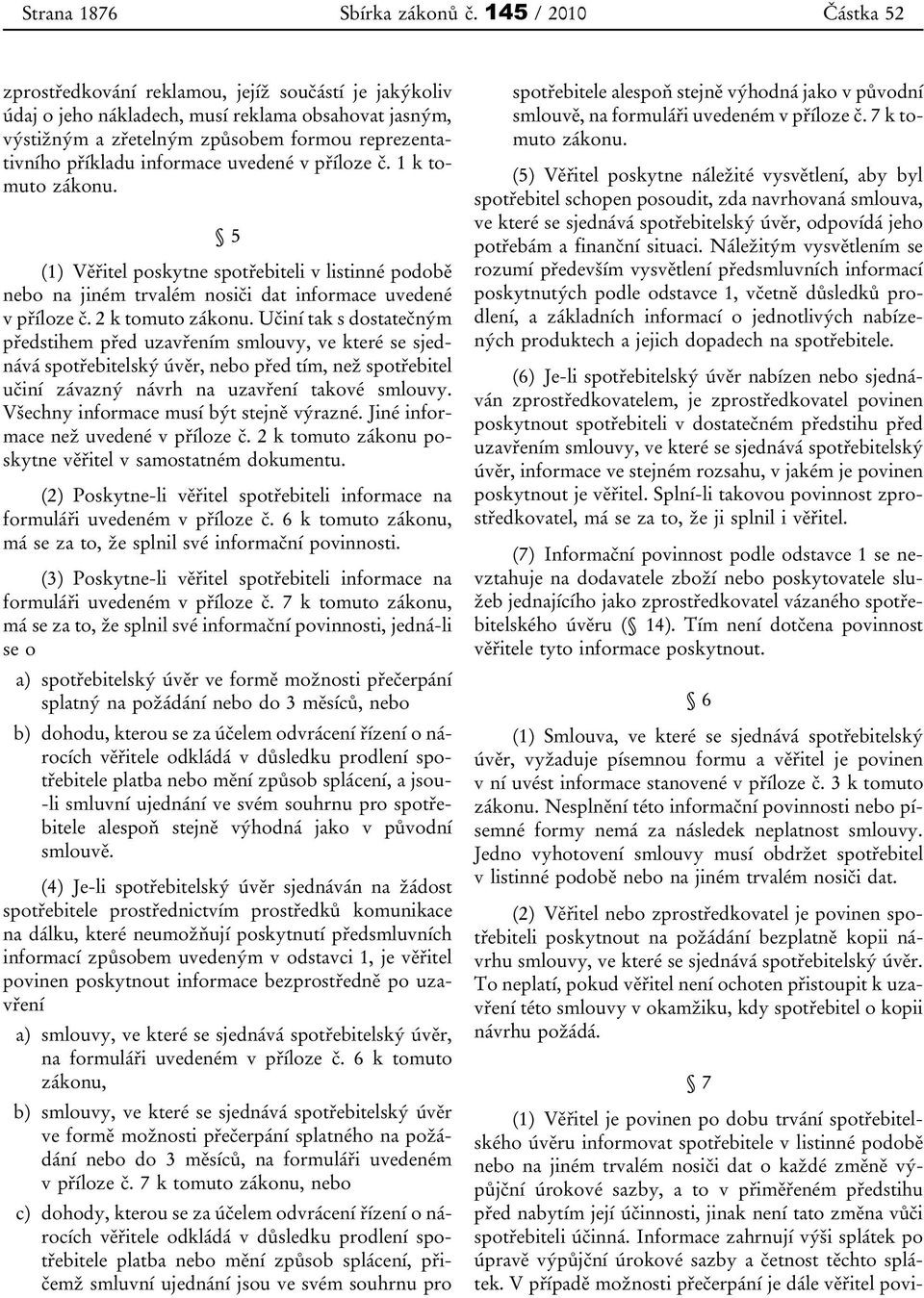 informace uvedené v příloze č. 1 k tomuto zákonu. 5 (1) Věřitel poskytne spotřebiteli v listinné podobě nebo na jiném trvalém nosiči dat informace uvedené v příloze č. 2 k tomuto zákonu.