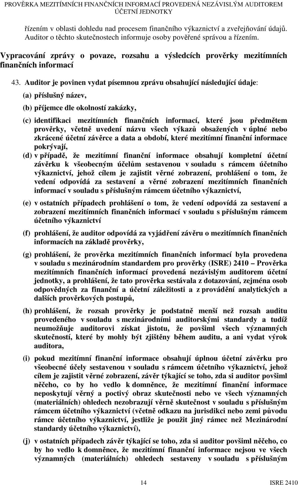 Auditor je povinen vydat písemnou zprávu obsahující následující údaje: (a) příslušný název, (b) příjemce dle okolností zakázky, (c) identifikaci mezitímních finančních informací, které jsou předmětem