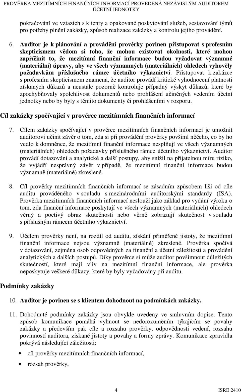 Auditor je k plánování a provádění prověrky povinen přistupovat s profesním skepticismem vědom si toho, že mohou existovat okolnosti, které mohou zapříčinit to, že mezitímní finanční informace budou