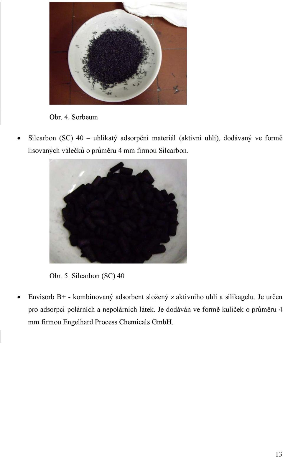 lisovaných válečků o průměru 4 mm firmou Silcarbon. Obr. 5.