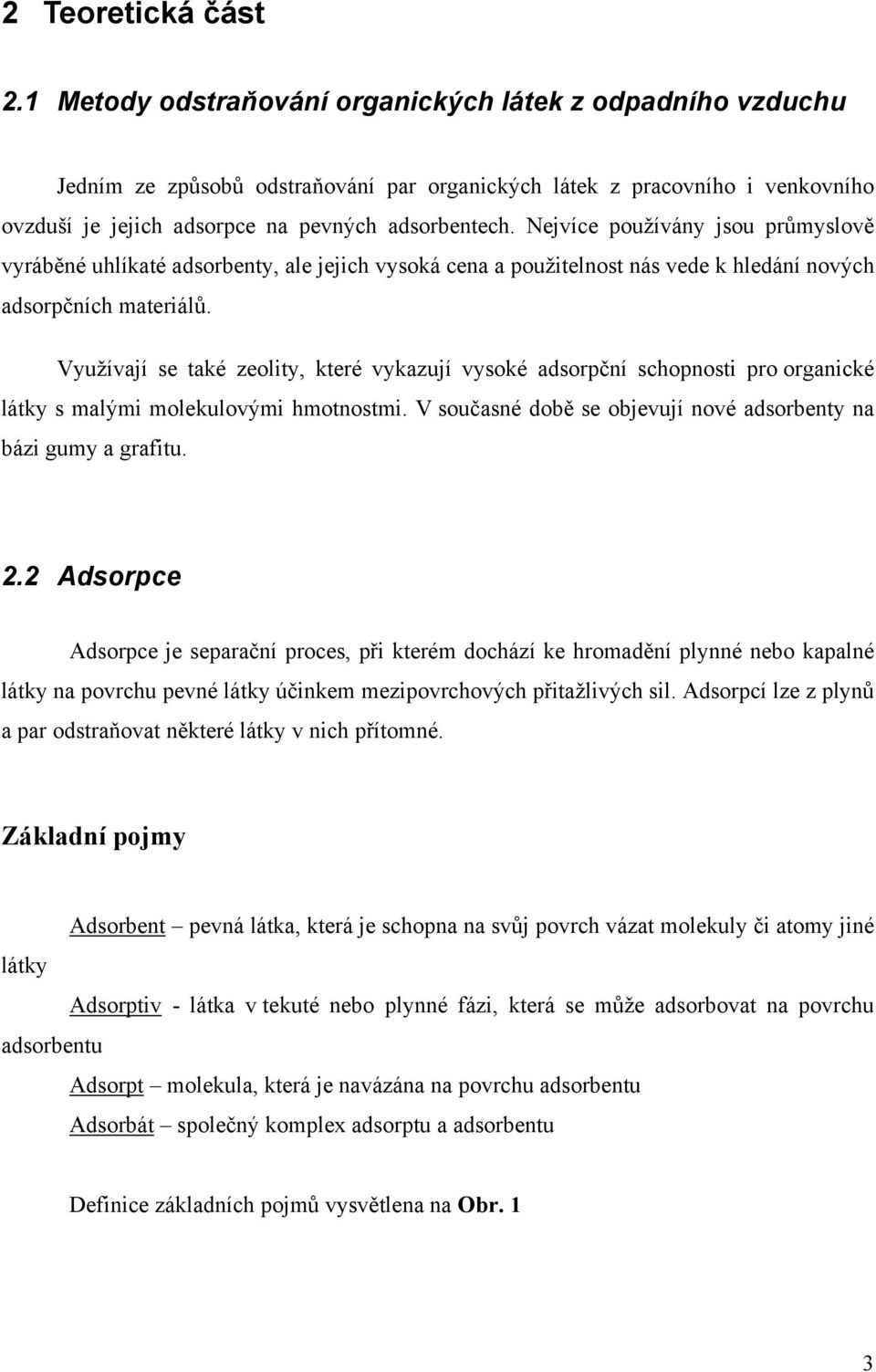 Nejvíce používány jsou průmyslově vyráběné uhlíkaté adsorbenty, ale jejich vysoká cena a použitelnost nás vede k hledání nových adsorpčních materiálů.