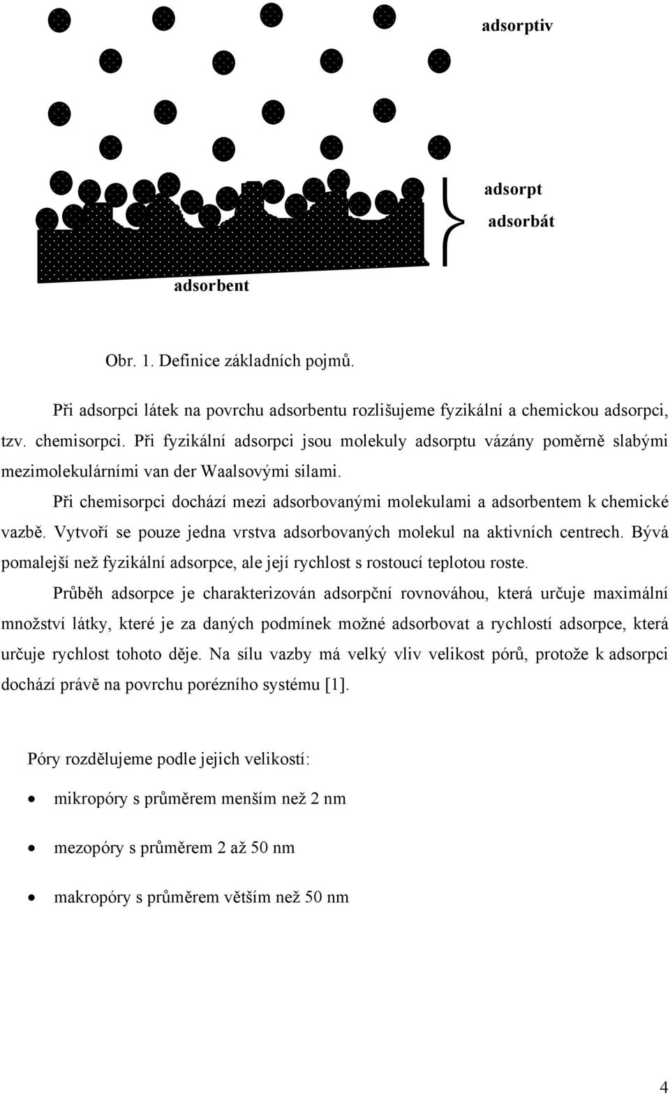 Vytvoří se pouze jedna vrstva adsorbovaných molekul na aktivních centrech. Bývá pomalejší než fyzikální adsorpce, ale její rychlost s rostoucí teplotou roste.