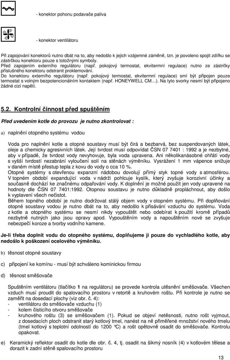 pokojový termostat, ekvitermní regulace) nutno ze zástrčky příslušného konektoru odstranit proklemování. Do konektoru externího regulátoru (např.