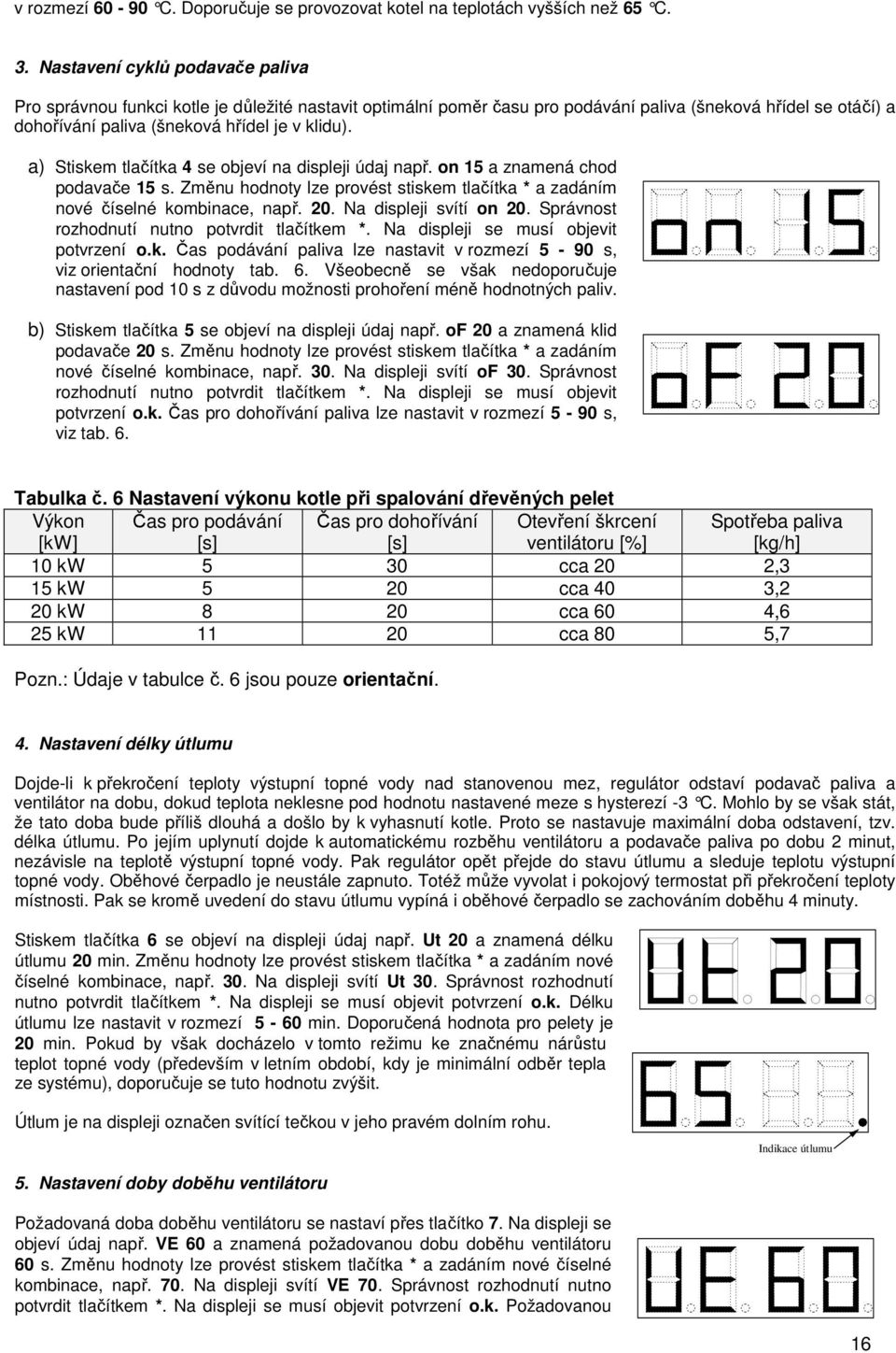 a) Stiskem tlačítka 4 se objeví na displeji údaj např. on 15 a znamená chod podavače 15 s. Změnu hodnoty lze provést stiskem tlačítka * a zadáním nové číselné kombinace, např. 20.