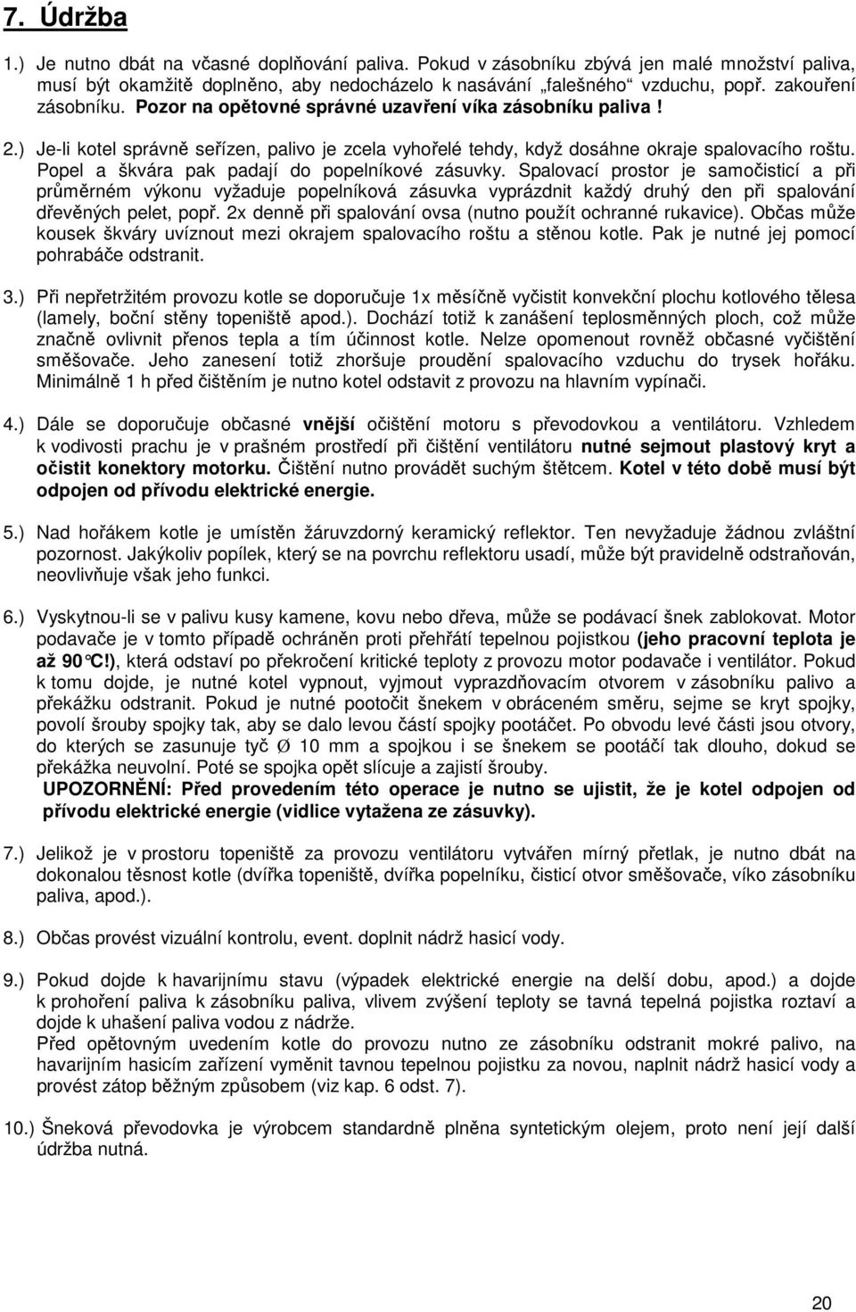 Popel a škvára pak padají do popelníkové zásuvky. Spalovací prostor je samočisticí a při průměrném výkonu vyžaduje popelníková zásuvka vyprázdnit každý druhý den při spalování dřevěných pelet, popř.