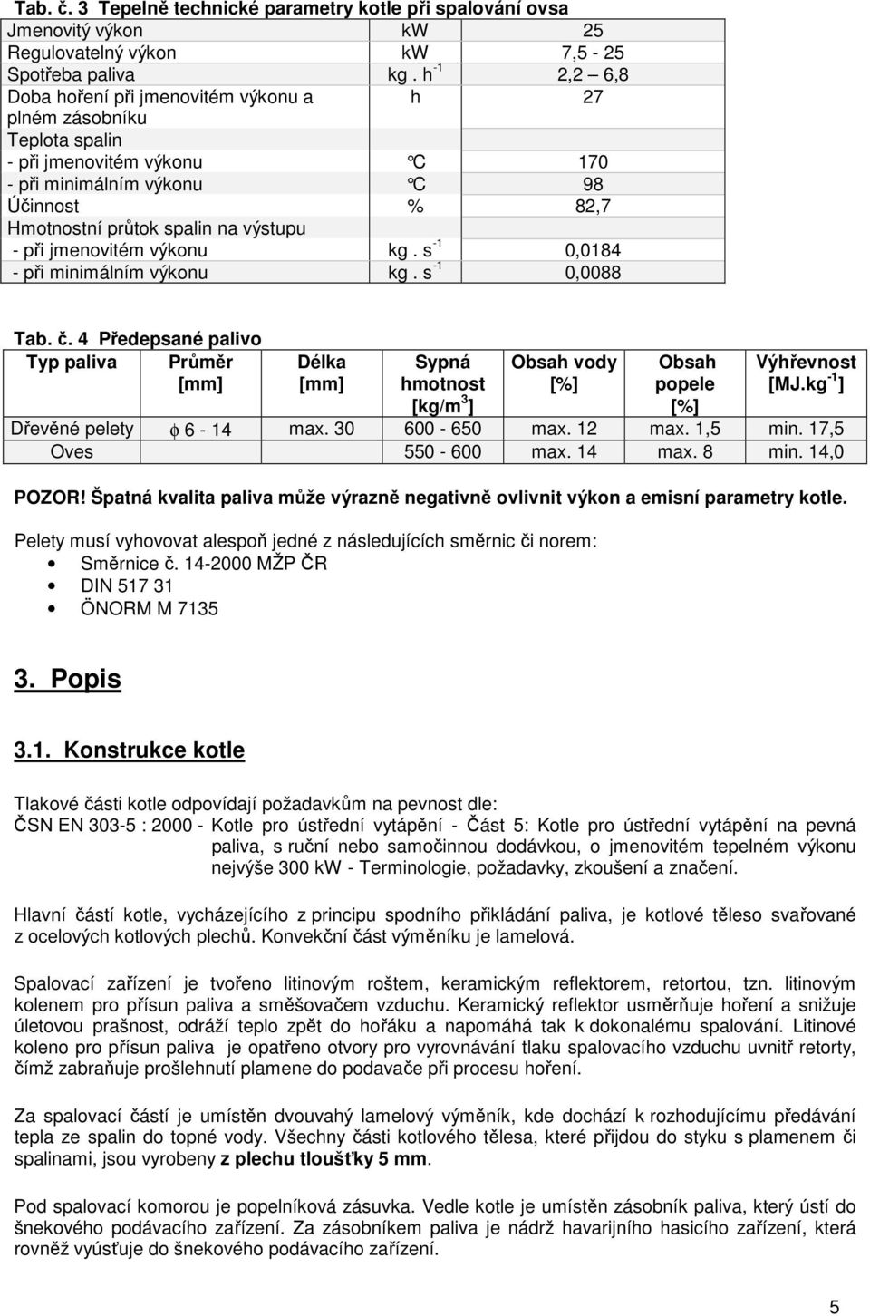 při jmenovitém výkonu kg. s -1 0,0184 - při minimálním výkonu kg. s -1 0,0088 Tab. č.