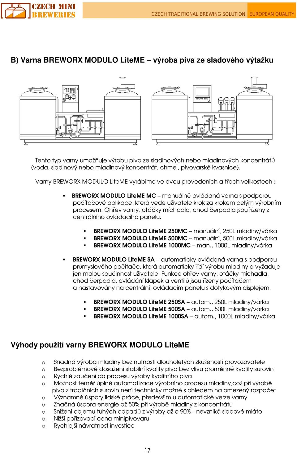 Varny BREWORX MODULO LiteME vyrábíme ve dvou provedeních a třech velikostech : BREWORX MODULO LiteME MC manuálně ovládaná varna s podporou počítačové aplikace, která vede uživatele krok za krokem