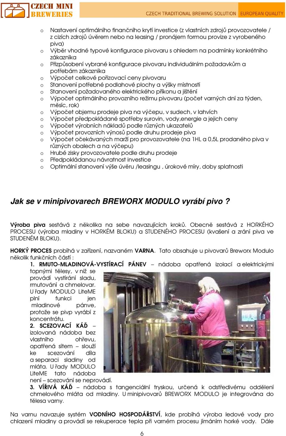 Stanovení potřebné podlahové plochy a výšky místností o Stanovení požadovaného elektrického příkonu a jištění o Výpočet optimálního provozního režimu pivovaru (počet varných dní za týden, měsíc, rok)